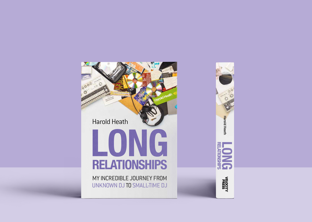 LONG RELATIONSHIPS: MY INCREDIBLE JOURNEY FROM UNKNOWN DJ TO SMALL-TIME DJ by Harold Heath